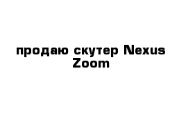 продаю скутер Nexus Zoom
